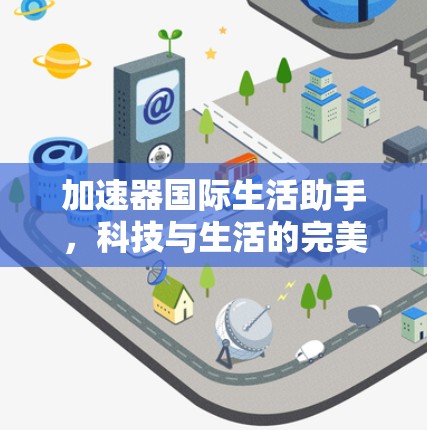 加速器国际生活助手，科技与生活的完美融合