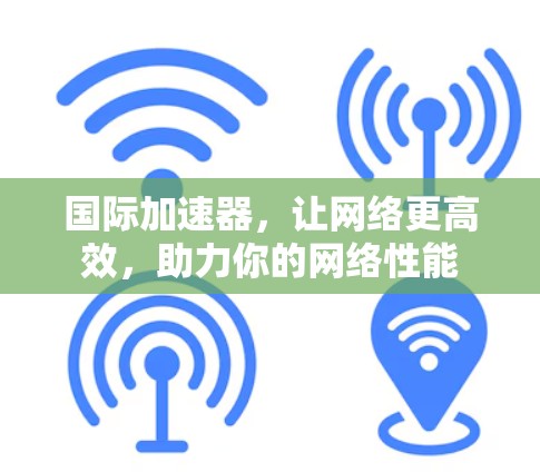 国际加速器,让网络更高效,助力你的网络性能