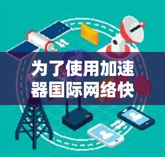 为了使用加速器国际网络快速下载软件,按照以下步骤操作