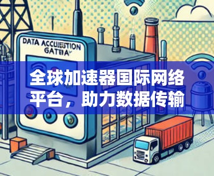 全球加速器国际网络平台,助力数据传输效率提升