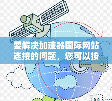 要解决加速器国际网站连接的问题,您可以按照以下步骤操作 要解决加速器国际网站连接的问题,您可以按照以下步骤操作