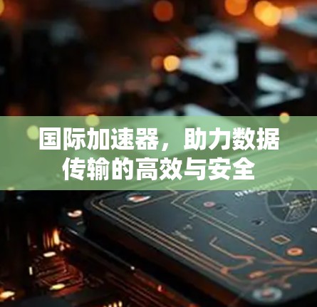 国际加速器,助力数据传输的高效与安全