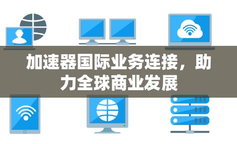加速器国际业务连接,助力全球商业发展