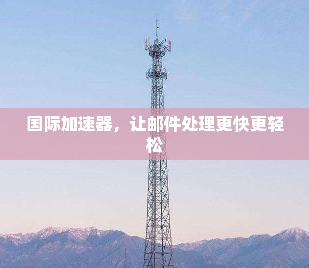 国际加速器,让邮件处理更快更轻松