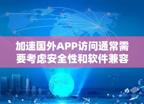 加速国外APP访问通常需要考虑安全性和软件兼容性。以下是一些步骤和建议，帮助您有效解决问题