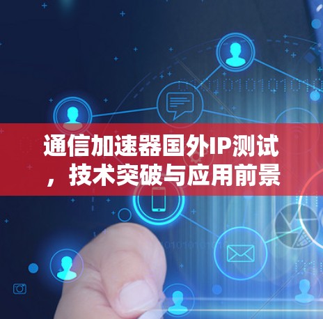 通信加速器国外IP测试，技术突破与应用前景