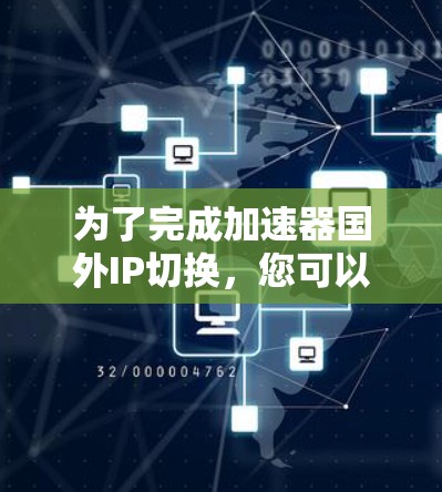 为了完成加速器国外IP切换,您可以按照以下步骤操作 为了完成加速器国外IP切换,您可以按照以下步骤操作