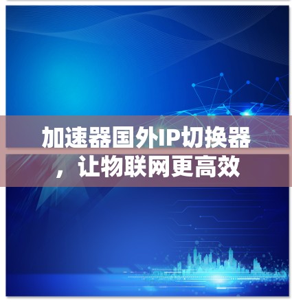 加速器国外IP切换器，让物联网更高效