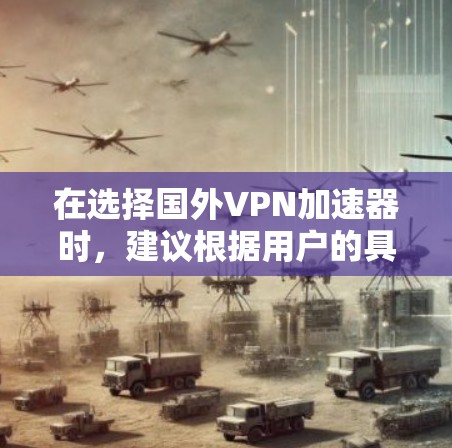 在选择国外VPN加速器时,建议根据用户的具体需求和预算进行选择。以下是一些推荐的加速器及其特点,供参考 在选择国外VPN加速器时,建议根据用户的具体需求和预算进行选择。以下是一些推荐的加速器及其特点,供参考