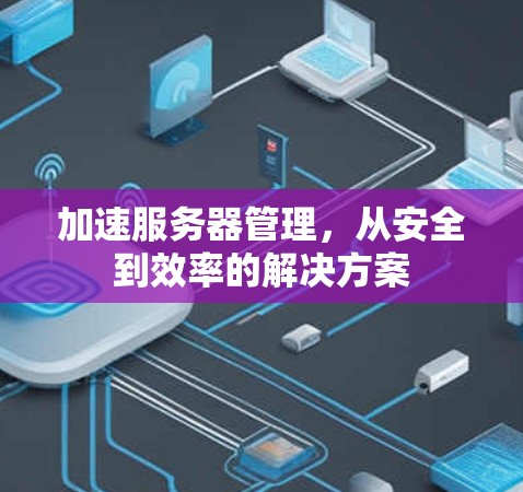 加速服务器管理,从安全到效率的解决方案 加速服务器管理,从安全到效率的解决方案