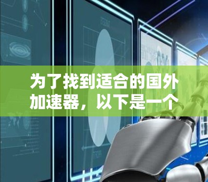 为了找到适合的国外加速器,以下是一个结构化的推荐计划