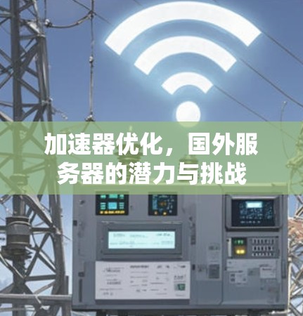 加速器优化，国外服务器的潜力与挑战