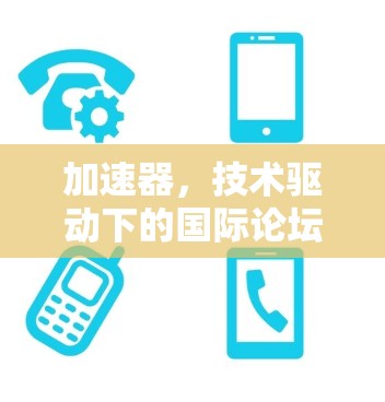 加速器，技术驱动下的国际论坛访问新机遇