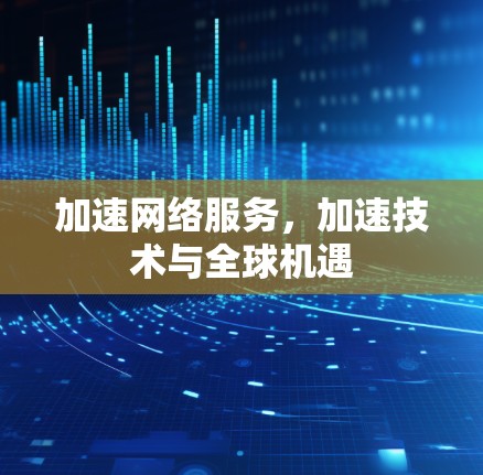 加速网络服务，加速技术与全球机遇