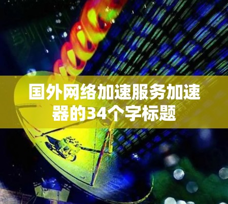 国外网络加速服务加速器的34个字标题