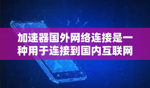 加速器国外网络连接是一种用于连接到国内互联网的工具,通过加速器软件,用户可以轻松地从国外设备连接到国内网络。以下是对该工具的详细总结