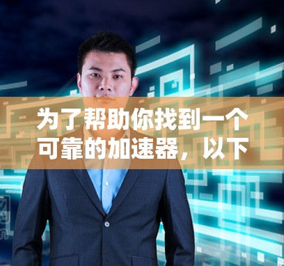 为了帮助你找到一个可靠的加速器,以下是一个有条理的指南,涵盖你需要考虑的关键方面