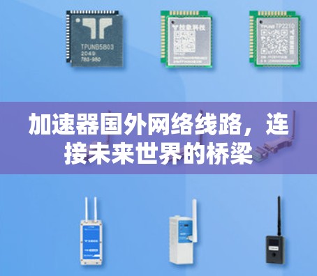 加速器国外网络线路,连接未来世界的桥梁 加速器国外网络线路,连接未来世界的桥梁