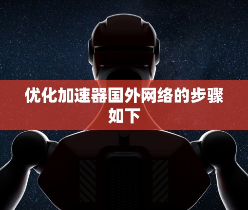 优化加速器国外网络的步骤如下