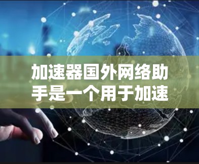 加速器国外网络助手是一个用于加速互联网流量的工具,主要面向外部设备,支持多种网络协议。以下是关于如何使用该工具的详细步骤 加速器国外网络助手是一个用于加速互联网流量的工具,主要面向外部设备,支持多种网络协议。以下是关于如何使用该工具的详细步骤