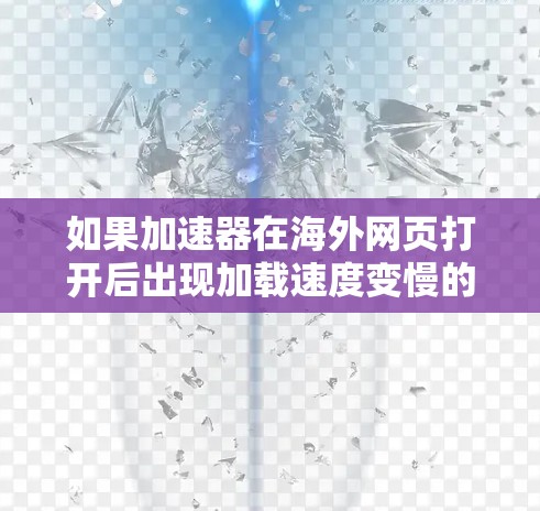 如果加速器在海外网页打开后出现加载速度变慢的问题,可以按照以下步骤进行排查和解决 如果加速器在海外网页打开后出现加载速度变慢的问题,可以按照以下步骤进行排查和解决