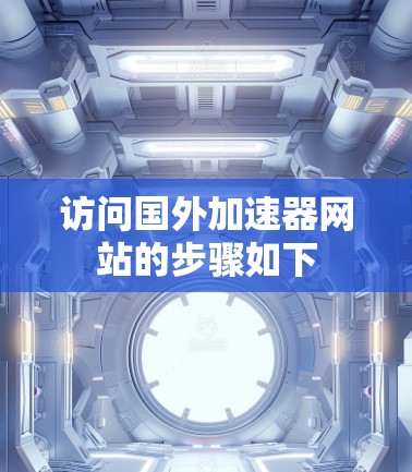 访问国外加速器网站的步骤如下 访问国外加速器网站的步骤如下