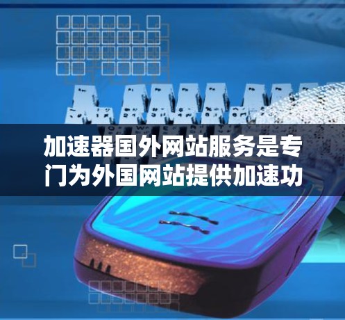 加速器国外网站服务是专门为外国网站提供加速功能的网站,旨在帮助用户更快地访问这些网站的内容。以下是对其的一些详细信息