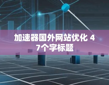 加速器国外网站优化 47个字标题