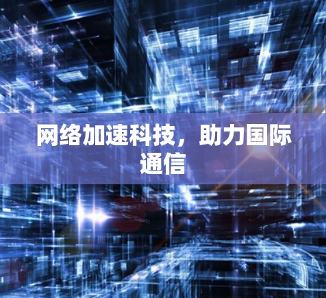 网络加速科技，助力国际通信