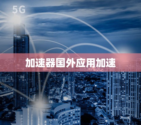 加速器国外应用加速 加速器国外应用加速