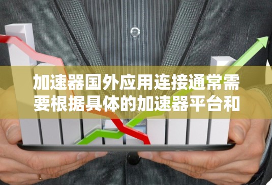 加速器国外应用连接通常需要根据具体的加速器平台和应用类型来操作。以下是一些常见的情况和步骤,帮助你更好地连接到国外应用 加速器国外应用连接通常需要根据具体的加速器平台和应用类型来操作。以下是一些常见的情况和步骤,帮助你更好地连接到国外应用