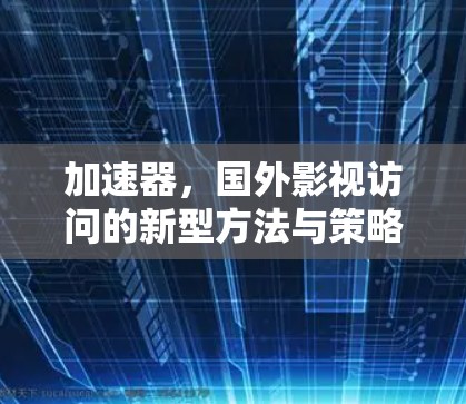 加速器,国外影视访问的新型方法与策略