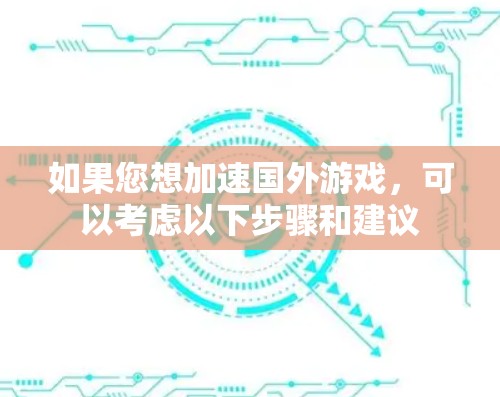 如果您想加速国外游戏,可以考虑以下步骤和建议
