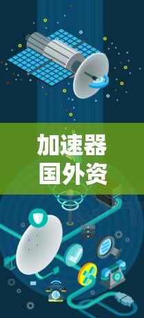 加速器国外资源访问是一种通过加速器将外部资源连接到目标设备,方便用户快速访问和管理资源的方式。以下是对该主题的详细总结