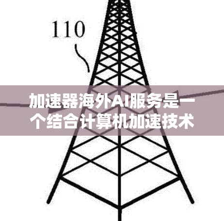 加速器海外AI服务是一个结合计算机加速技术和人工智能的技术,旨在提高处理速度和效率,广泛应用于国际和地区。以下是对该服务的详细分析 加速器海外AI服务是一个结合计算机加速技术和人工智能的技术,旨在提高处理速度和效率,广泛应用于国际和地区。以下是对该服务的详细分析