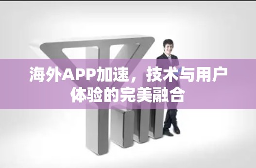 海外APP加速,技术与用户体验的完美融合 海外APP加速,技术与用户体验的完美融合