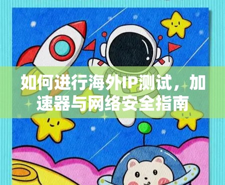 如何进行海外IP测试,加速器与网络安全指南