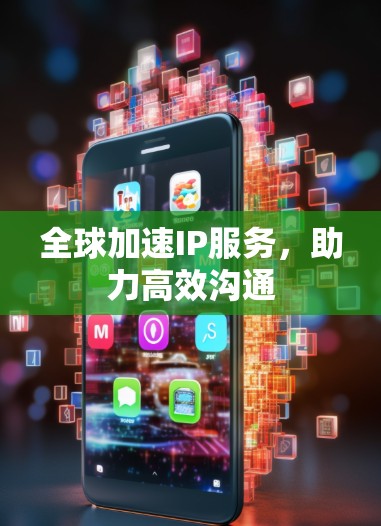 全球加速IP服务，助力高效沟通