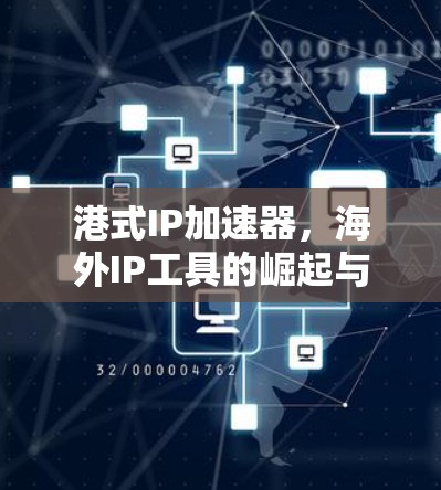 港式IP加速器,海外IP工具的崛起与应用