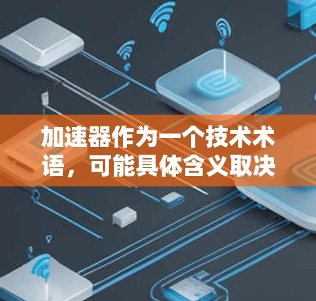 加速器作为一个技术术语,可能具体含义取决于上下文。以下是一些可能的解释和步骤