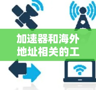 加速器和海外地址相关的工具可以帮助您在海外访问互联网资源。以下是一些推荐的加速器软件,这些工具通常支持海外访问 加速器和海外地址相关的工具可以帮助您在海外访问互联网资源。以下是一些推荐的加速器软件,这些工具通常支持海外访问