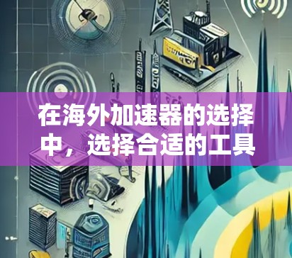 在海外加速器的选择中,选择合适的工具取决于你的使用习惯、设备类型和处理任务的复杂度。以下是一些推荐的海外加速器,涵盖了多个平台和类型,帮助你提升用户体验