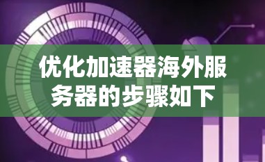 优化加速器海外服务器的步骤如下 优化加速器海外服务器的步骤如下