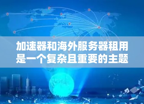 加速器和海外服务器租用是一个复杂且重要的主题，涉及技术、成本和性能等多个方面。以下是一些关于加速器和海外服务器租用的常见问题和解决方案，帮助你更好地理解和选择适合你的解决方案