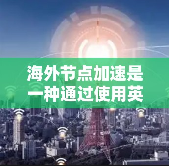 海外节点加速是一种通过使用英伟达等全球竞争对手的高性能GPU或TPU设备来进行计算任务加速的技术。以下是逐步的指南,帮助您理解和应用海外节点加速 海外节点加速是一种通过使用英伟达等全球竞争对手的高性能GPU或TPU设备来进行计算任务加速的技术。以下是逐步的指南,帮助您理解和应用海外节点加速