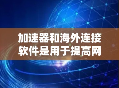 加速器和海外连接软件是用于提高网页加载速度的工具,通常通过连接到海外服务器进行加速。以下是一个详细的指南,帮助您选择和使用合适的加速器软件 加速器和海外连接软件是用于提高网页加载速度的工具,通常通过连接到海外服务器进行加速。以下是一个详细的指南,帮助您选择和使用合适的加速器软件