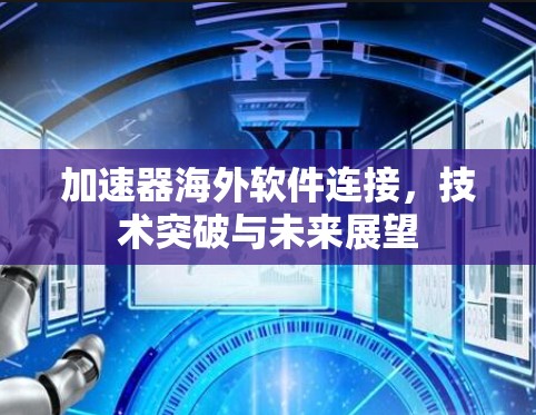 加速器海外软件连接,技术突破与未来展望
