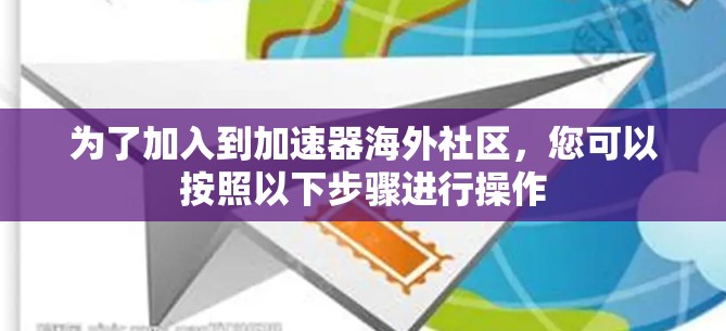 为了加入到加速器海外社区,您可以按照以下步骤进行操作