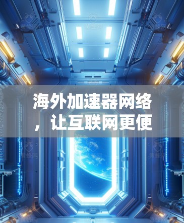 海外加速器网络,让互联网更便捷 海外加速器网络,让互联网更便捷