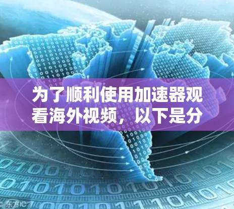 为了顺利使用加速器观看海外视频,以下是分步指南 为了顺利使用加速器观看海外视频,以下是分步指南